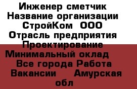 Инженер-сметчик › Название организации ­ СтройКом, ООО › Отрасль предприятия ­ Проектирование › Минимальный оклад ­ 1 - Все города Работа » Вакансии   . Амурская обл.